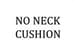 Neck Cushion: No Neck Cushion
